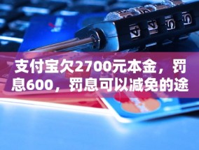 支付宝欠2700元本金，罚息600，罚息可以减免的途径是什么？