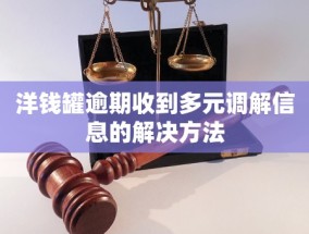 洋钱罐逾期收到多元调解信息的解决方法