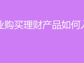 企业购买理财产品如何入账(企业购买理财产品如何入账？)