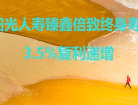 2022阳光人寿臻鑫倍致终身寿险怎么样？3.5%复利递增