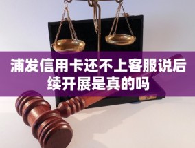 浦发信用卡还不上        说后续开展是真的吗