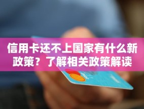 信用卡还不上国家有什么新政策？了解相关政策解读